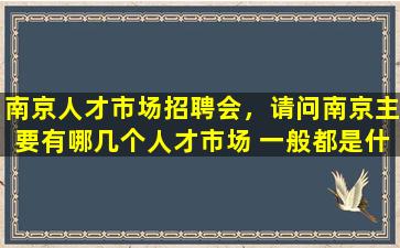 南京人才市场招聘会，请问南京主要有哪几个人才市场 一般都是什么时候有招聘